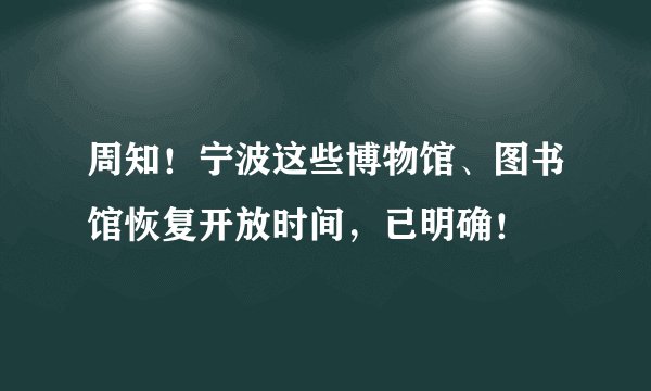 周知！宁波这些博物馆、图书馆恢复开放时间，已明确！