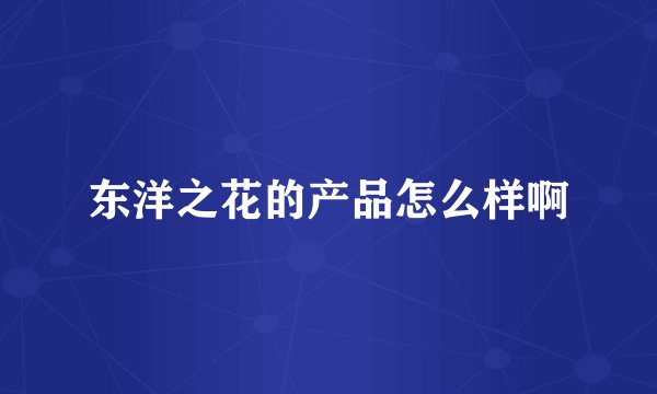 东洋之花的产品怎么样啊