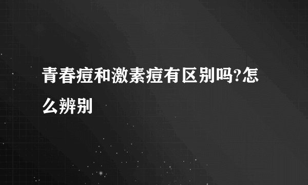 青春痘和激素痘有区别吗?怎么辨别