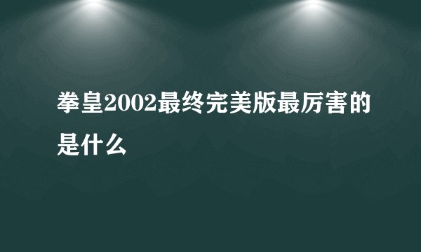 拳皇2002最终完美版最厉害的是什么