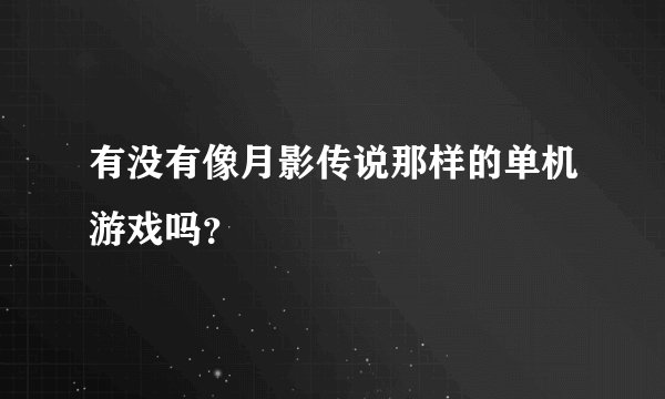 有没有像月影传说那样的单机游戏吗？