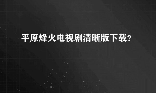 平原烽火电视剧清晰版下载？