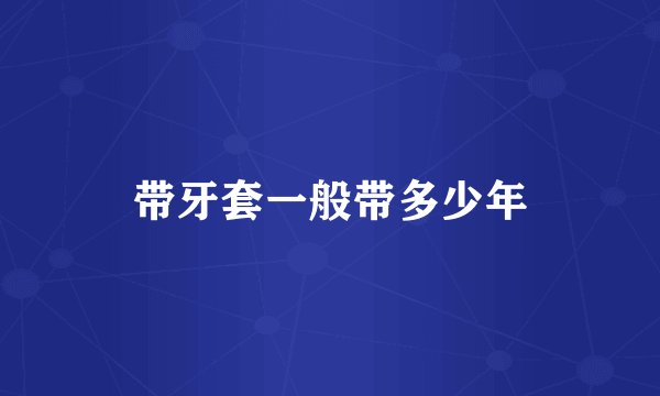 带牙套一般带多少年