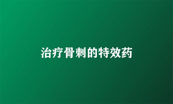 治疗骨刺的特效药