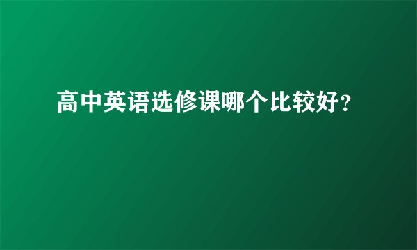 高中英语选修课哪个比较好？