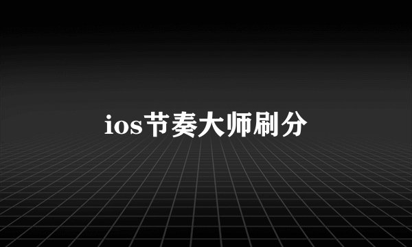 ios节奏大师刷分