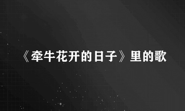 《牵牛花开的日子》里的歌