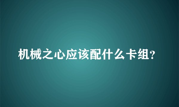 机械之心应该配什么卡组？