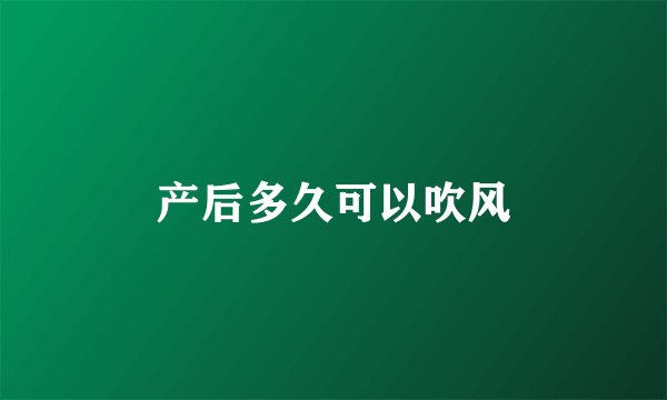 产后多久可以吹风