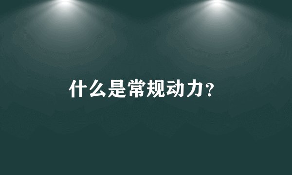 什么是常规动力?