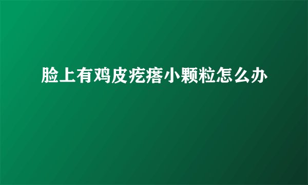 脸上有鸡皮疙瘩小颗粒怎么办