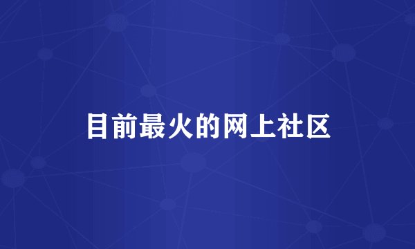目前最火的网上社区