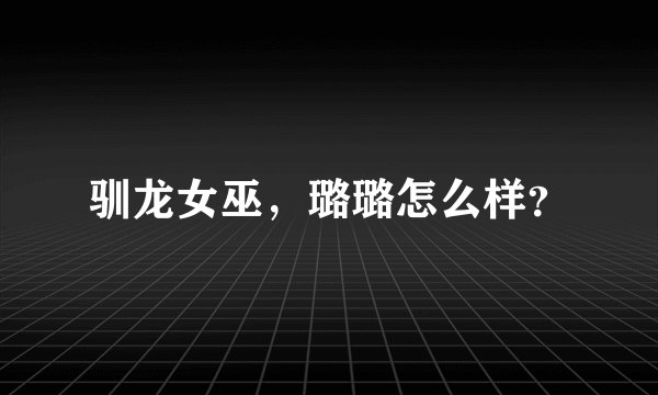 驯龙女巫，璐璐怎么样？
