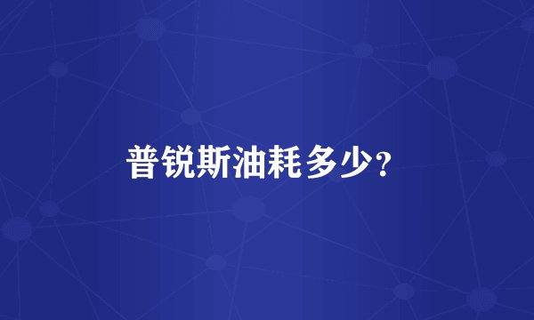 普锐斯油耗多少？