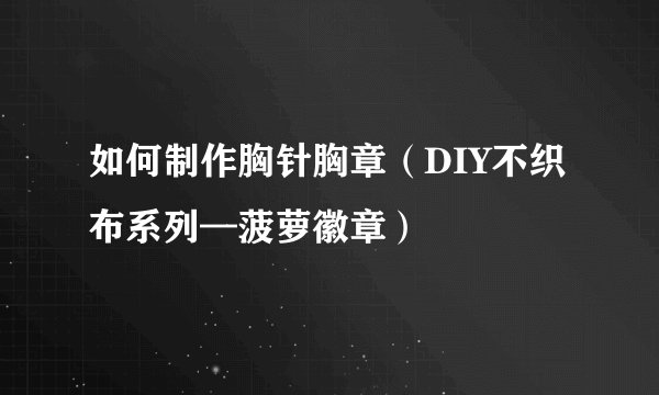 如何制作胸针胸章（DIY不织布系列—菠萝徽章）