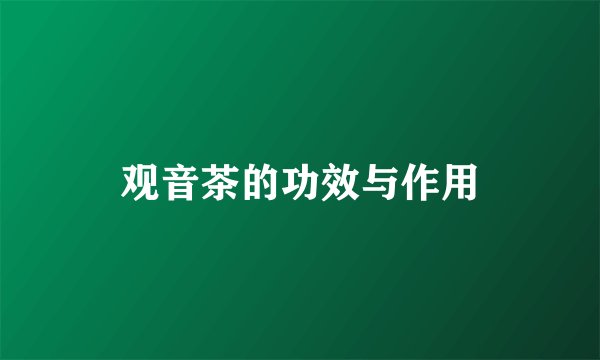 观音茶的功效与作用