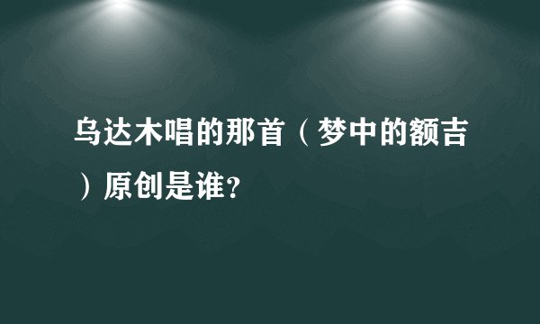 乌达木唱的那首（梦中的额吉）原创是谁？