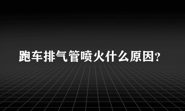 跑车排气管喷火什么原因？