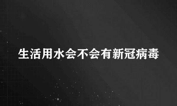 生活用水会不会有新冠病毒