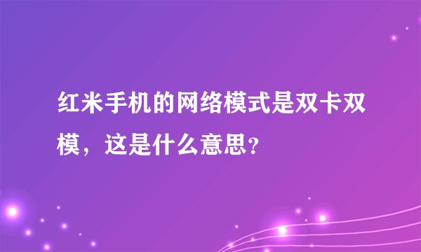 红米手机的网络模式是双卡双模，这是什么意思？