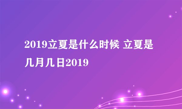 2019立夏是什么时候 立夏是几月几日2019