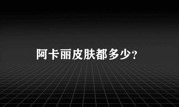 阿卡丽皮肤都多少？