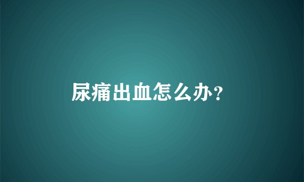 尿痛出血怎么办？