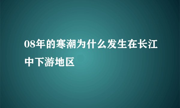 08年的寒潮为什么发生在长江中下游地区