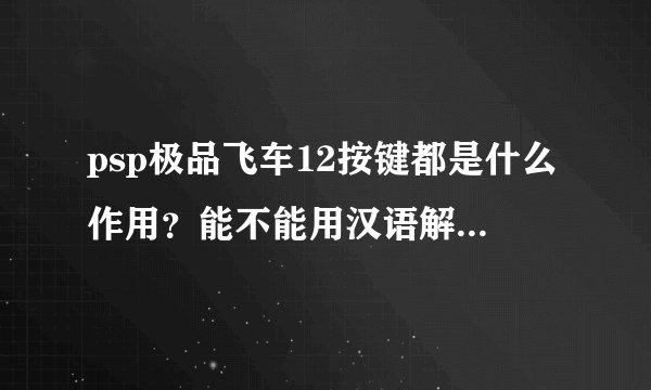 psp极品飞车12按键都是什么作用?能不能用汉语解释下啊?