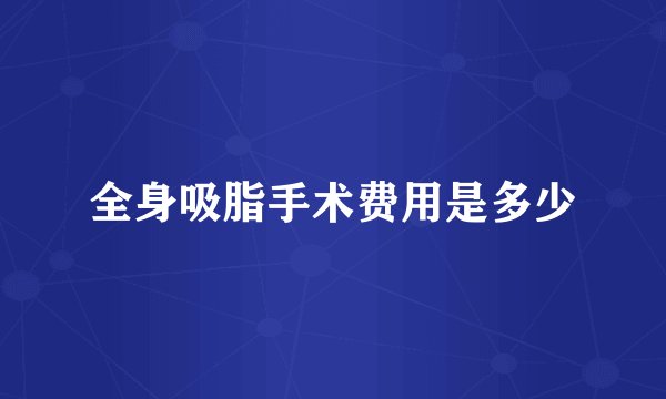 全身吸脂手术费用是多少