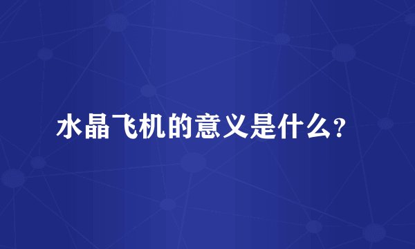 水晶飞机的意义是什么?