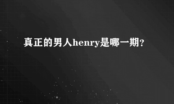 真正的男人henry是哪一期？