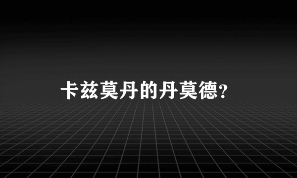 卡兹莫丹的丹莫德？