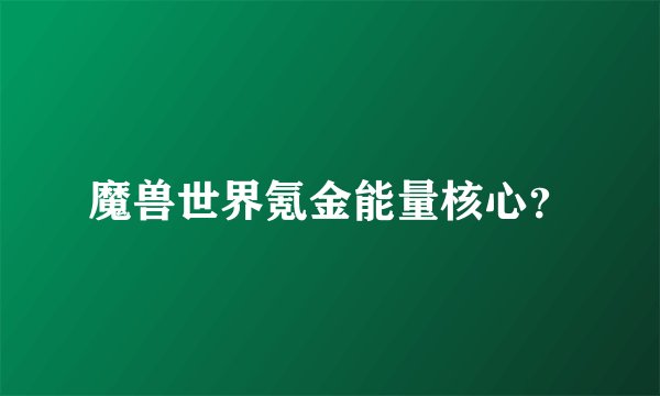 魔兽世界氪金能量核心？