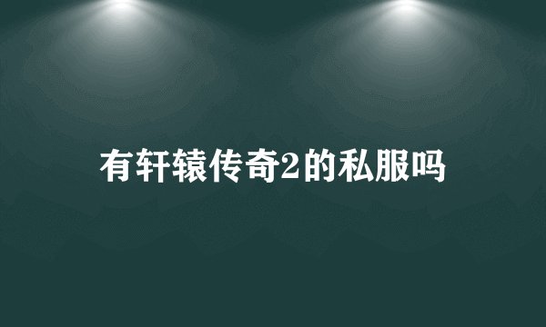 有轩辕传奇2的私服吗