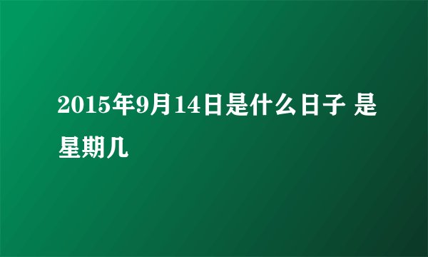 2015年9月14日是什么日子 是星期几