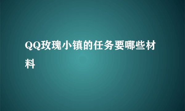 QQ玫瑰小镇的任务要哪些材料