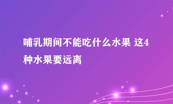 哺乳期间不能吃什么水果 这4种水果要远离