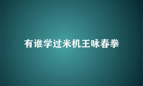 有谁学过米机王咏春拳