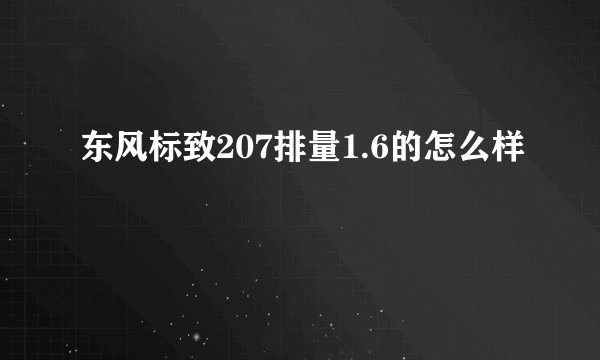 东风标致207排量1.6的怎么样