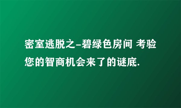 密室逃脱之-碧绿色房间 考验您的智商机会来了的谜底.