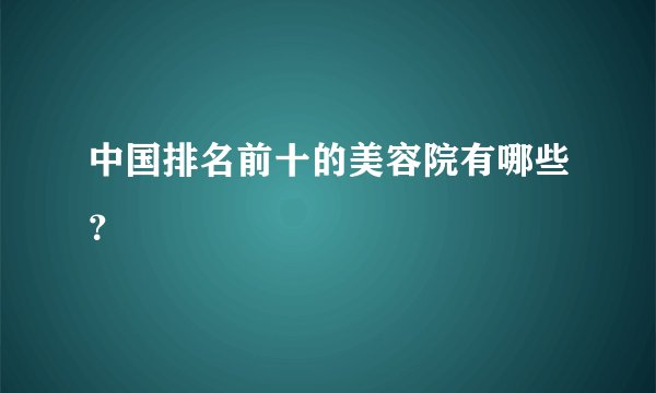 中国排名前十的美容院有哪些？