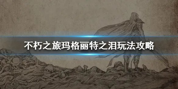 《不朽之旅》玛格丽特之泪玩法攻略 玛格丽特之泪怎么玩