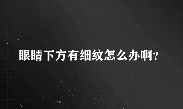眼睛下方有细纹怎么办啊？