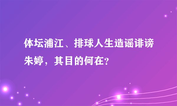 体坛浦江、排球人生造谣诽谤朱婷，其目的何在？