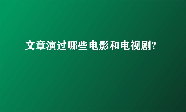 文章演过哪些电影和电视剧?