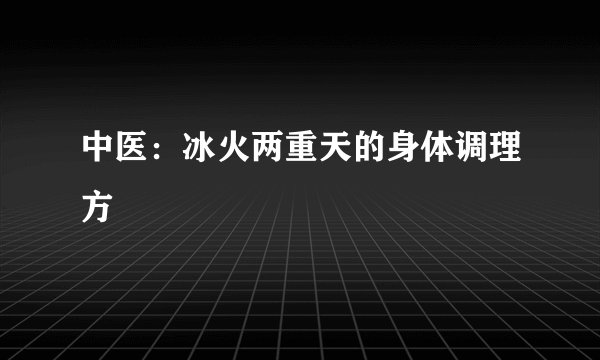 中医：冰火两重天的身体调理方