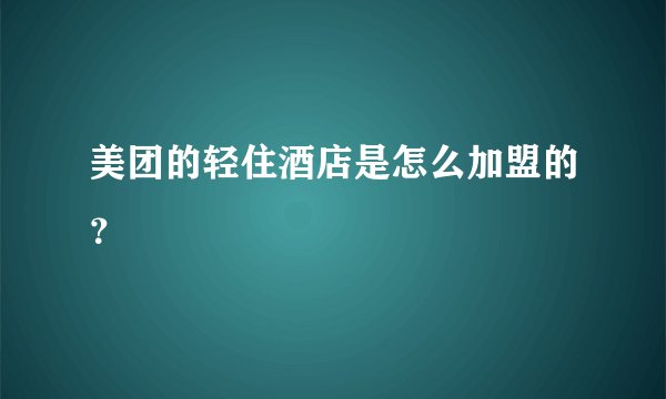 美团的轻住酒店是怎么加盟的？