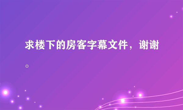求楼下的房客字幕文件，谢谢。