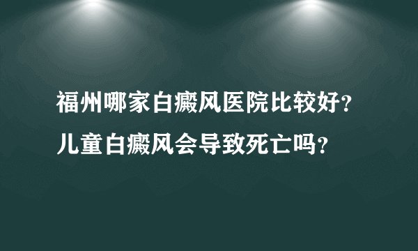 福州哪家白癜风医院比较好?儿童白癜风会导致死亡吗?